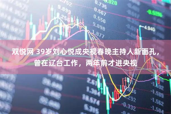 双悦网 39岁刘心悦成央视春晚主持人新面孔，曾在辽台工作，两年前才进央视