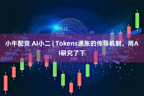 小牛配资 AI小二 | Tokens通胀的传导机制，用AI研究了下
