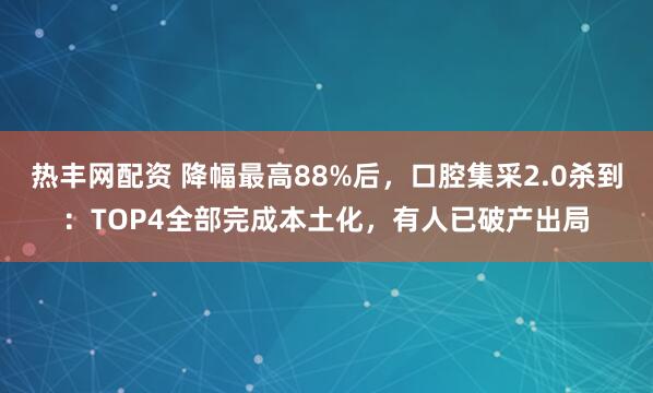热丰网配资 降幅最高88%后，口腔集采2.0杀到：TOP4全部完成本土化，有人已破产出局